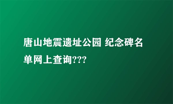 唐山地震遗址公园 纪念碑名单网上查询???