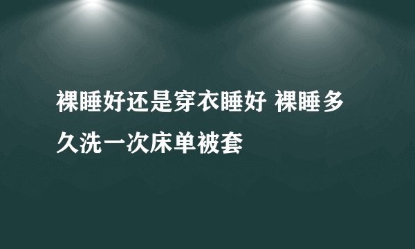 裸睡好还是穿衣睡好 裸睡多久洗一次床单被套