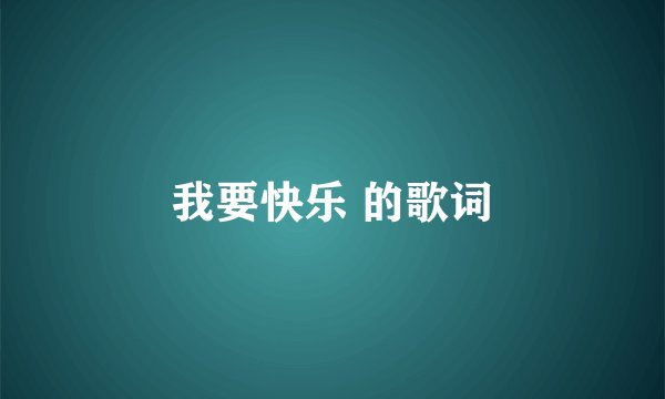 我要快乐 的歌词