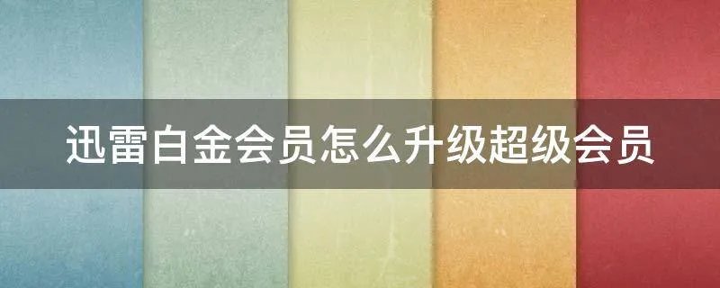 迅雷白金会员怎么升级超级会员