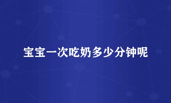 宝宝一次吃奶多少分钟呢