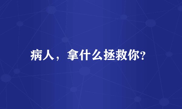 病人，拿什么拯救你？