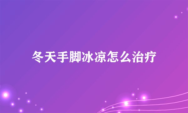 冬天手脚冰凉怎么治疗