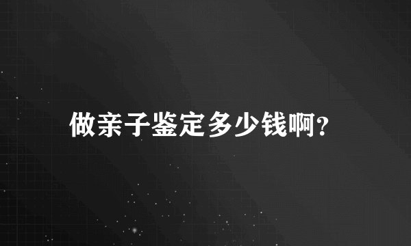 做亲子鉴定多少钱啊？