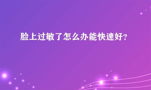脸上过敏了怎么办能快速好？