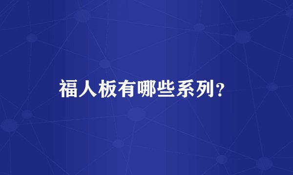 福人板有哪些系列？