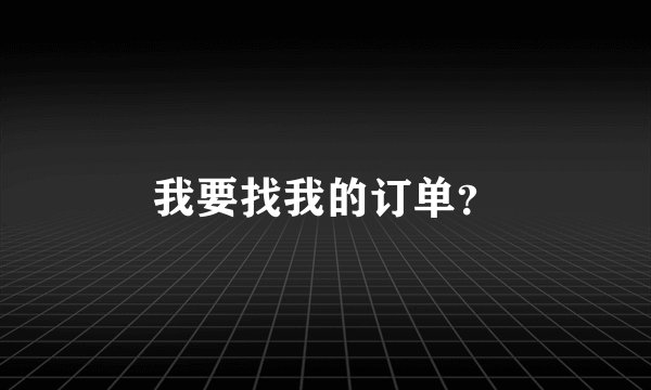 我要找我的订单？