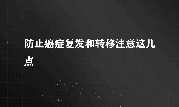 防止癌症复发和转移注意这几点