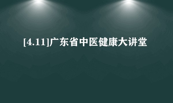 [4.11]广东省中医健康大讲堂