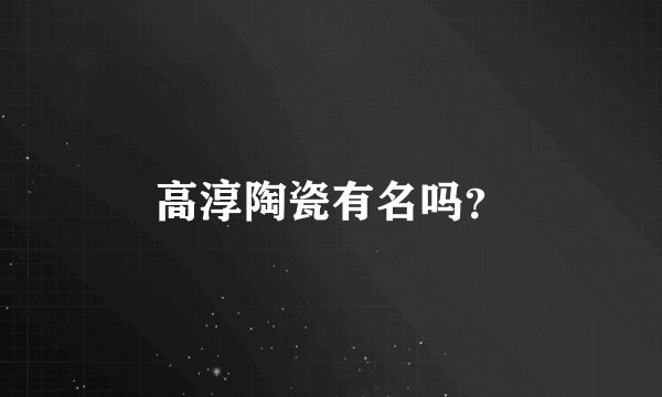 高淳陶瓷有名吗？