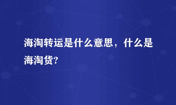 海淘转运是什么意思，什么是海淘货?