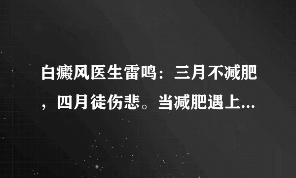 白癜风医生雷鸣：三月不减肥，四月徒伤悲。当减肥遇上白癜风怎么办？