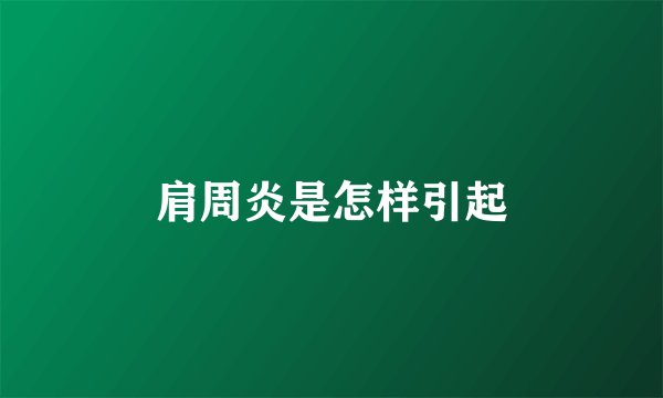 肩周炎是怎样引起