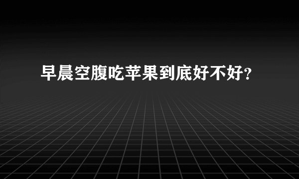 早晨空腹吃苹果到底好不好？