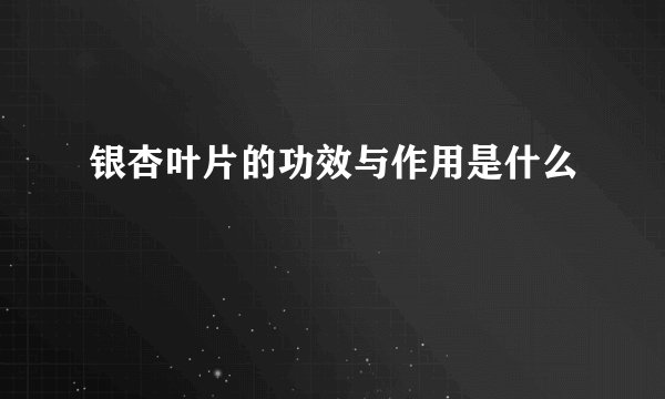 银杏叶片的功效与作用是什么