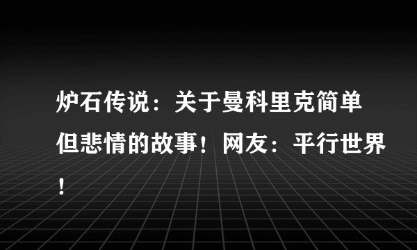 炉石传说：关于曼科里克简单但悲情的故事！网友：平行世界！