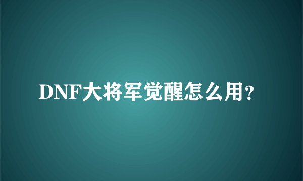 DNF大将军觉醒怎么用？
