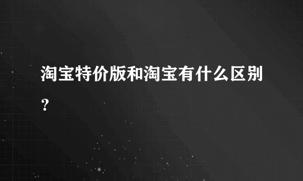 淘宝特价版和淘宝有什么区别？