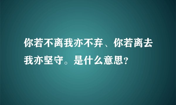 你若不离我亦不弃、你若离去我亦坚守。是什么意思？