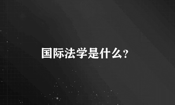 国际法学是什么？