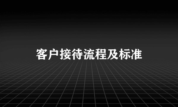 客户接待流程及标准