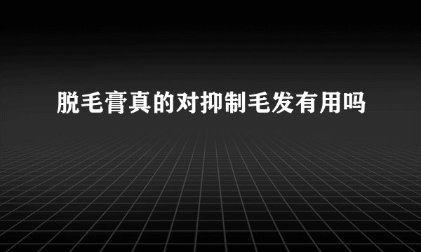 脱毛膏真的对抑制毛发有用吗