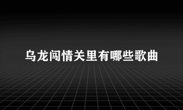 乌龙闯情关里有哪些歌曲