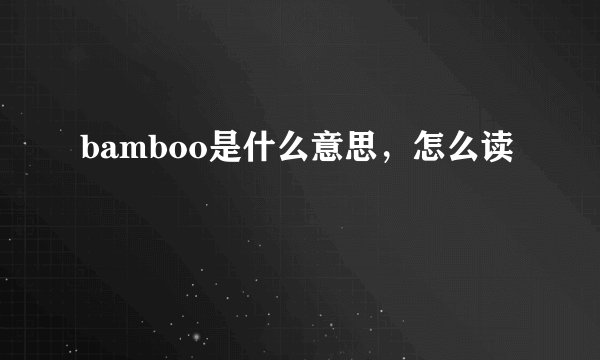 bamboo是什么意思，怎么读