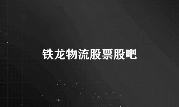 铁龙物流股票股吧