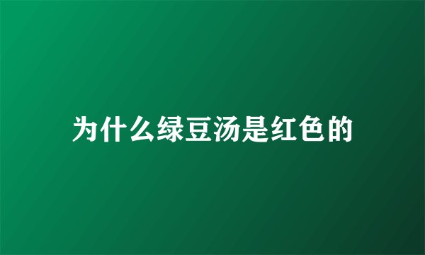 为什么绿豆汤是红色的