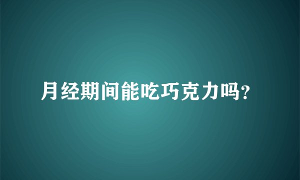 月经期间能吃巧克力吗？