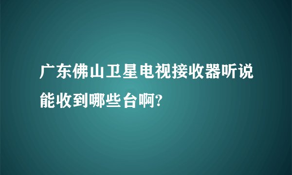 广东佛山卫星电视接收器听说能收到哪些台啊?