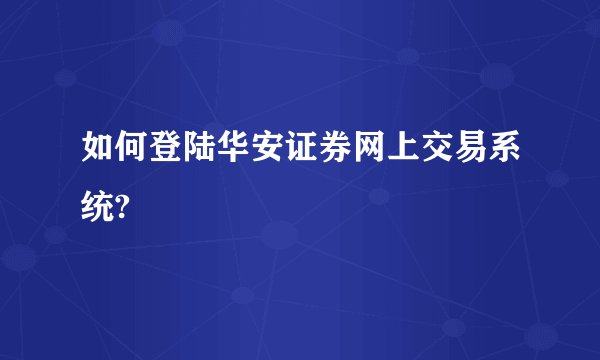 如何登陆华安证券网上交易系统?