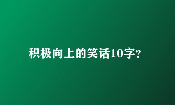 积极向上的笑话10字？
