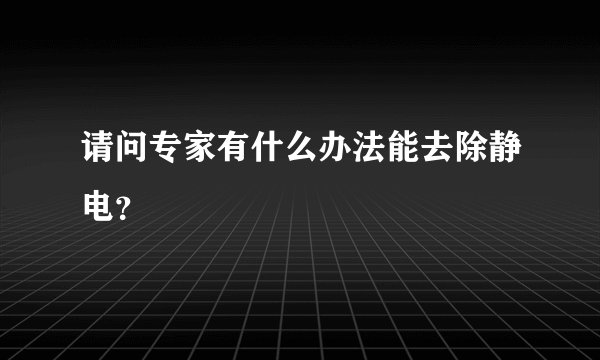 请问专家有什么办法能去除静电？