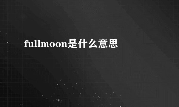 fullmoon是什么意思
