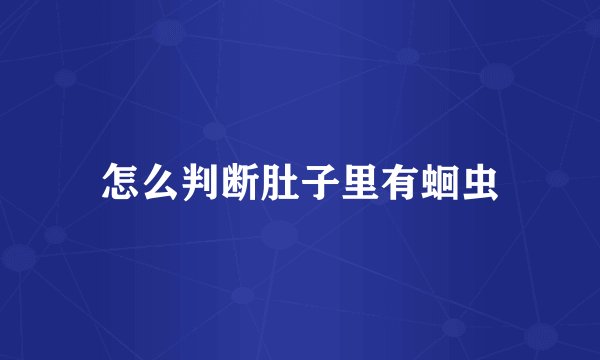 怎么判断肚子里有蛔虫
