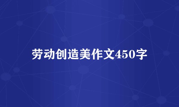 劳动创造美作文450字