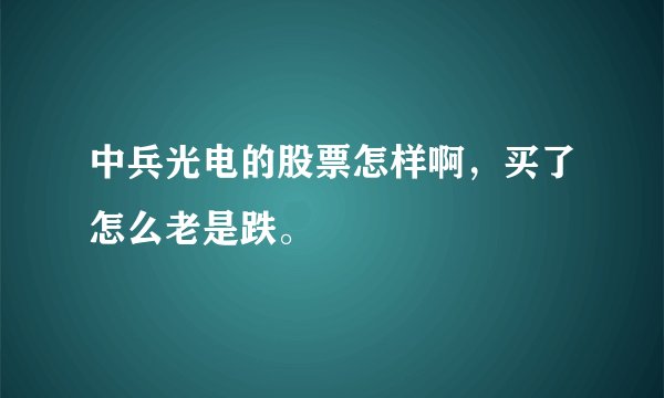 中兵光电的股票怎样啊，买了怎么老是跌。
