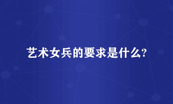 艺术女兵的要求是什么?