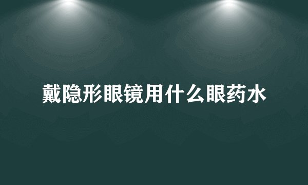 戴隐形眼镜用什么眼药水
