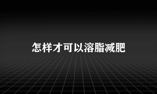 怎样才可以溶脂减肥