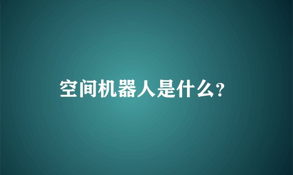 空间机器人是什么？