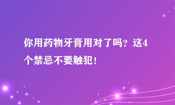 你用药物牙膏用对了吗？这4个禁忌不要触犯！