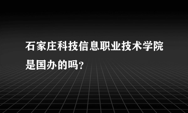 石家庄科技信息职业技术学院是国办的吗？