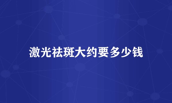 激光祛斑大约要多少钱