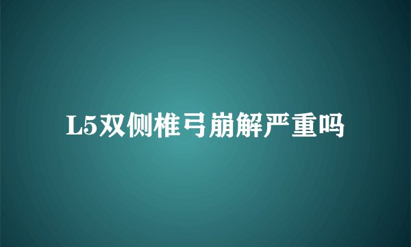 L5双侧椎弓崩解严重吗