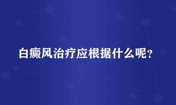 白癜风治疗应根据什么呢?