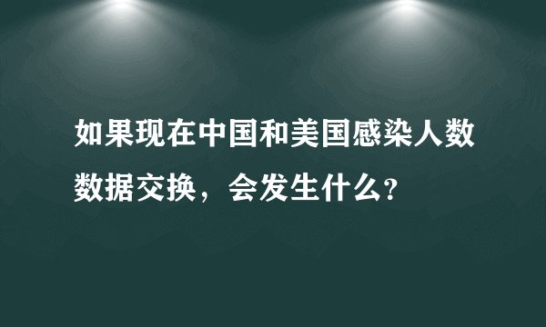 如果现在中国和美国感染人数数据交换，会发生什么？