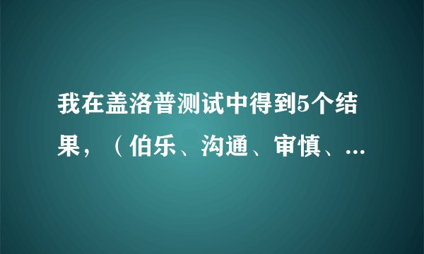 我在盖洛普测试中得到5个结果，（伯乐、沟通、审慎、个别、责任）那位能帮解释下。谢谢！